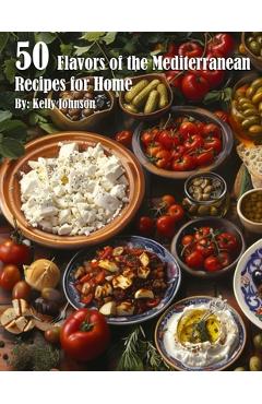 Coperta cărții '50 Flavors of the Mediterranean Recipes for Home - Kelly Johnson'