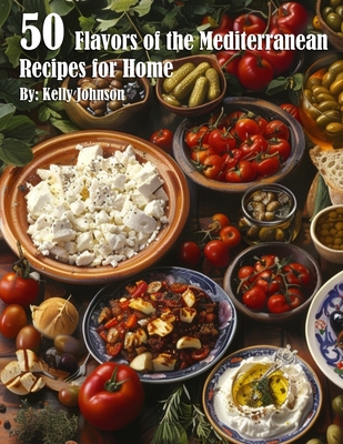 Coperta cărții '50 Flavors of the Mediterranean Recipes for Home - Kelly Johnson'