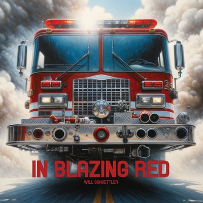 In Blazing Red: A Tribute to Fire Trucks and the Firefighters that Drive Them - Will Schoettler
