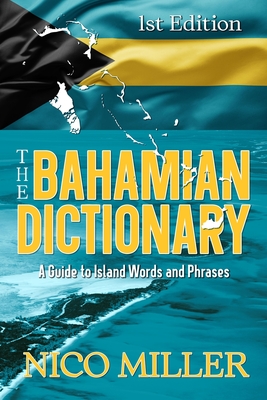 Coperta cărții 'The Bahamian Dictionary: A Guide to Island Words and Phrases - Nico Miller'
