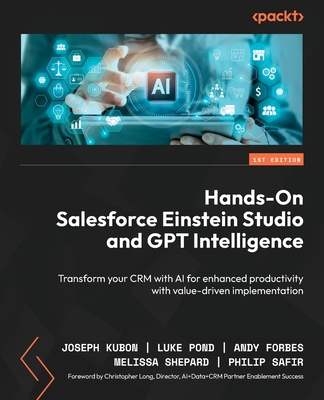 Hands-On Salesforce Einstein Studio and GPT Intelligence: Transform your CRM with AI for enhanced productivity with value-driven implementation - Joseph Kubon