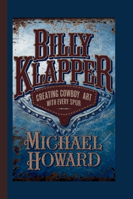 Billy Klapper: Creating Cowboy Art with Every Spur - Michael Howard