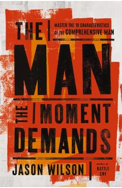 The Man the Moment Demands: Master the 10 Characteristics of the Comprehensive Man - Jason Wilson