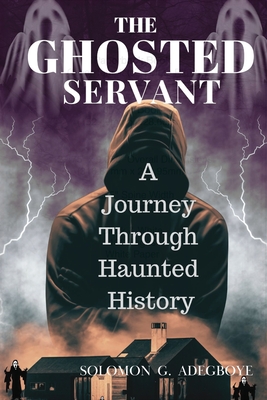The Ghosted Servant: A journey through Haunted History - Solomon Adegboye