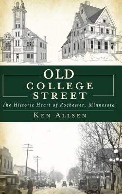 Old College Street: The Historic Heart of Rochester, Minnesota - Ken Allsen