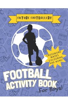 Coperta cărții 'The Future Footballers': Kid's Soccer Activity Book For Boys Aged 6 -12 Features Football Inspired Quotes, Mazes,'