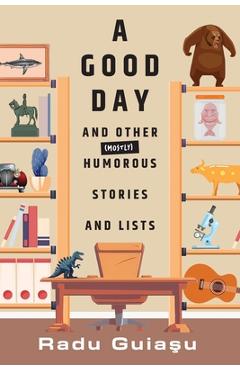 A Good Day and Other (Mostly) Humorous Stories and Lists - Radu Guiasu