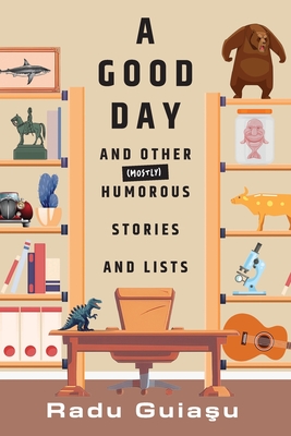 Coperta cărții 'A Good Day and Other (Mostly) Humorous Stories and Lists - Radu Guiasu'