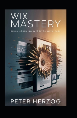 Wix Mastery: Build Stunning Websites with Ease - Peter Herzog
