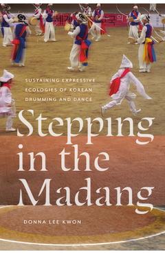 Poza produsului Stepping in the Madang: Sustaining Expressive Ecologies of Korean Drumming and Dance - Donna L. Kwon
