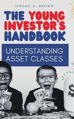 The Young Investor's Handbook: Understanding Asset Classes - Jerome G. Brown