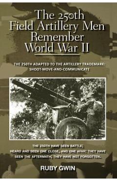 Coperta cărții 'The 250th Field Artillery Men Remember World War II: The 250th Adapted to the Artillery Trademark: S'