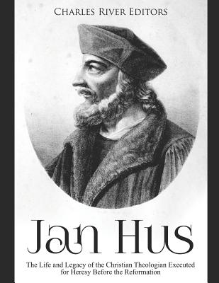 Jan Hus: The Life and Legacy of the Christian Theologian Executed for Heresy Before the Reformation - 