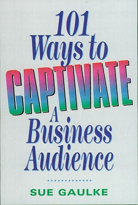 101 Ways to Captivate a Business Audience - Sue Gaulke