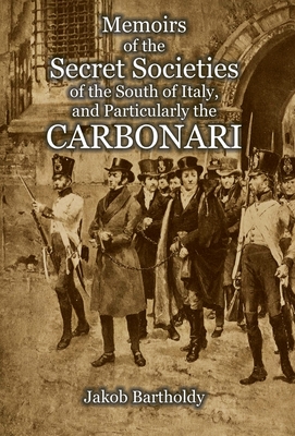 Memoirs of the Secret Societies of the South of Italy, and Particularly the Carbonari - Jakob Salomon Bartholdy