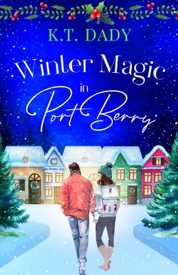 Winter Magic in Port Berry: A heartwarming, small town, Christmas romance of second-chances and new beginnings - K. T. Dady