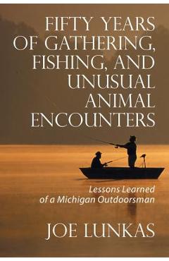 Coperta cărții 'Fifty Years of Gathering, Fishing, and Unusual Animal Encounters: Lessons Learned of a Michigan Outdoorsman - Joe Lunkas'