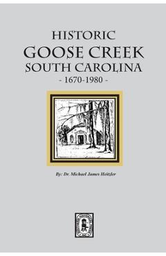 Coperta cărții 'Historic Goose Creek, South Carolina, 1670-1980 - Michael James Heitzler'
