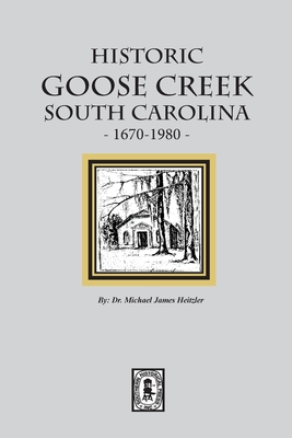 Coperta cărții 'Historic Goose Creek, South Carolina, 1670-1980 - Michael James Heitzler'