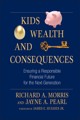 Kids, Wealth, and Consequences: Ensuring a Responsible Financial Future for the Next Generation - Richard A. Morris