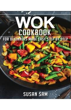 Coperta cărții 'Wok Cookbook: Book 1, for Beginners Made Easy Step by Step - Susan Sam'