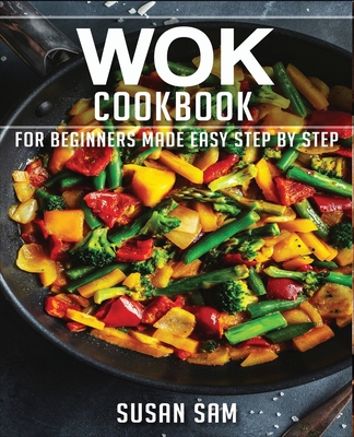 Coperta cărții 'Wok Cookbook: Book 1, for Beginners Made Easy Step by Step - Susan Sam'