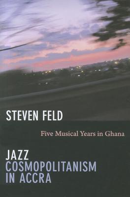 Jazz Cosmopolitanism in Accra: Five Musical Years in Ghana - Steven Feld