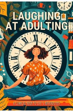 Laughing at Adulting: A Comical Book to Life's Absurdities with Hilarious Jokes, Amusing Anecdotes, Humorous Quotes, and Light-Hearted Messa - Anastasia Finca