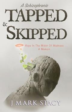 Coperta cărții 'A Schizophrenic, Tapped & Skipped: Hope In The Midst Of Madness - J. Mark Stacy'