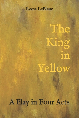 The King in Yellow: A Play in Four Acts - Reese Leblanc