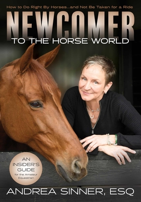 Newcomer to the Horse World: How to Do Right by Horses...and Not Be Taken for a Ride - Andrea Sinner