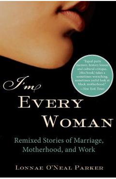 Coperta cărții 'I'm Every Woman: Remixed Stories of Marriage, Motherhood, and Work - Lonnae O'neal Parker'