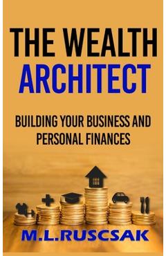 Coperta cărții 'The Wealth Architect: Building Your Business and Personal Finances - M. L. Ruscscak'