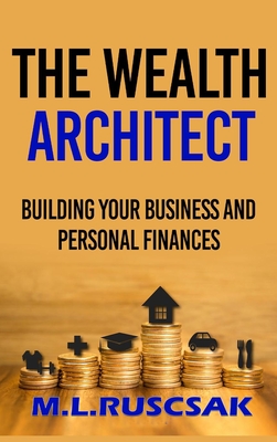 Coperta cărții 'The Wealth Architect: Building Your Business and Personal Finances - M. L. Ruscscak'
