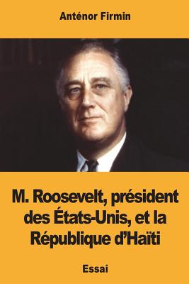 M. Roosevelt, président des États-Unis, et la République d'Haïti - Anténor Firmin