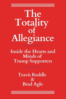 Coperta cărții 'The Totality of Allegiance: Inside the Hearts and Minds of Trump Supporters - Travis Ruddle'