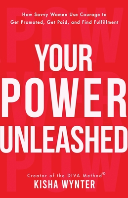 Your Power Unleashed: How Savvy Women Use Courage to Get Promoted, Get Paid, and Find Fulfillment - Kisha Wynter