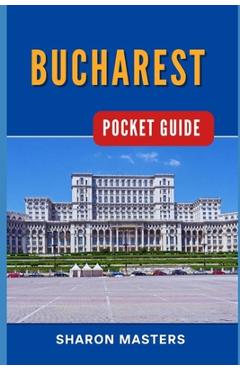 Coperta cărții 'Bucharest Pocket Guide: Bucharest Unfolded: Your Essential Pocket-sized Handbook - Sharon Masters'