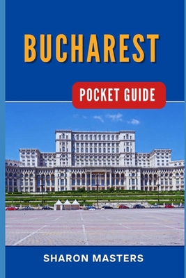 Bucharest Pocket Guide: Bucharest Unfolded: Your Essential Pocket-sized Handbook - Sharon Masters