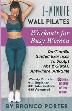 Coperta cărții '1-Minute Wall Pilates Workouts For Busy Women: On-The-Go Guided Exercises to Sculpt Abs & Glutes, Anywhere, Anytime -'