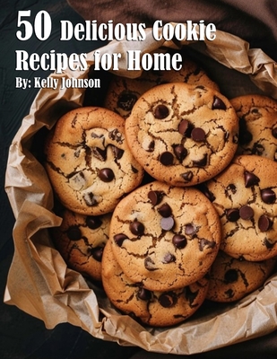 50 Delicious Cookie Recipes for Home - Kelly Johnson