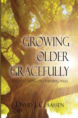 Coperta cărții 'Growing Older Gracefully: 31 Reflections on Finishing Well - David J. Claassen'