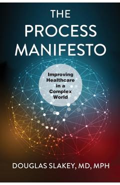 Coperta cărții 'The Process Manifesto: Improving Healthcare in a Complex World - Douglas Slakey'