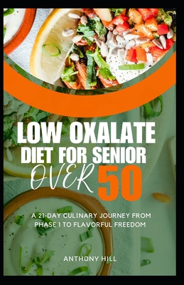 Low Oxalate Diet for Senior Over 50: A 21-Day Culinary Journey from Phase 1 to Flavorful Freedom - Anthony Hill