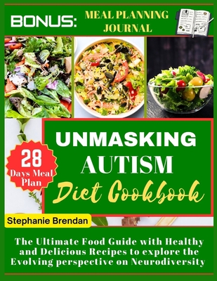 Unmasking Autism diet cookbook: The Ultimate Food Guide with Healthy and Delicious Recipes to explore the Evolving perspective on Neurodiversity - Stephanie Brendan