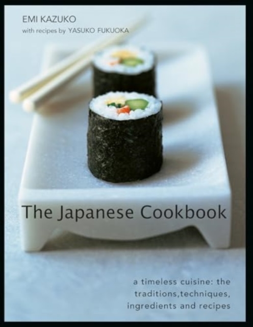 The Japanese Cookbook: A Timeless Cuisine: The Traditions, Techniques, Ingredients and Recipes - Emi Kazuko