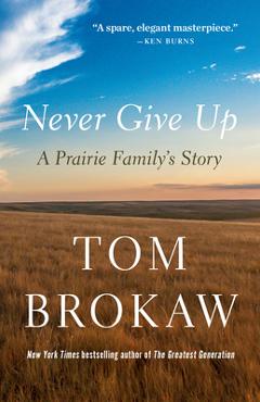Never Give Up: A Prairie Family's Story - Tom Brokaw
