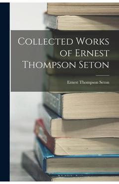 Coperta cărții 'Collected Works of Ernest Thompson Seton - Ernest Thompson Seton'
