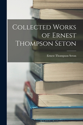 Coperta cărții 'Collected Works of Ernest Thompson Seton - Ernest Thompson Seton'