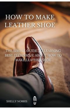 Coperta cărții 'How to Make leather Shoe: The Simple Guide to Learning Best Technique About How to Make leather Shoe - Shelly Norris'